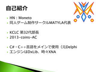    HN：Moneto
   同人ゲーム制作サークルMATYLA代表

   KCLC 第32代部長
   2013-coins-AC

   C#・C++言語をメインで使用（元Delphi
   エンジンはDxLib、時々XNA
 