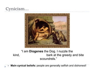 Cynicism…
“I am Diogenes the Dog. I nuzzle the
kind, bark at the greedy and bite
scoundrels.”
 Main cynical beliefs: people are generally selfish and dishonest!
 