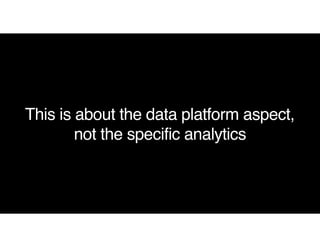 This is about the data platform aspect,
not the specific analytics
 