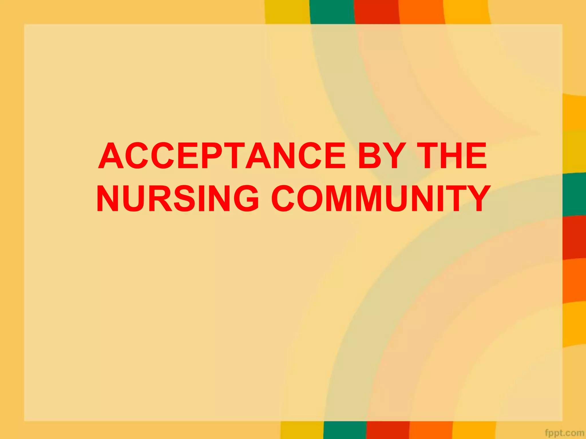 ACCEPTANCE BY THE
NURSING COMMUNITY
 