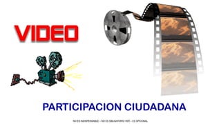 NO ES INDISPENSABLE – NO ES OBLIGATORIO VER – ES OPCIONAL
PARTICIPACION CIUDADANA
 