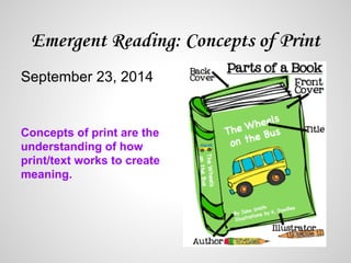 September 23, 2014 
Concepts of print are the 
understanding of how 
print/text works to create 
meaning. 
 