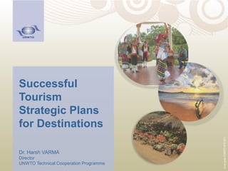 Successful
Tourism
Strategic Plans
for Destinations
Dr. Harsh VARMA
Director
UNWTO Technical Cooperation Programme
Coverphoto©UNWTOWTD2011
 