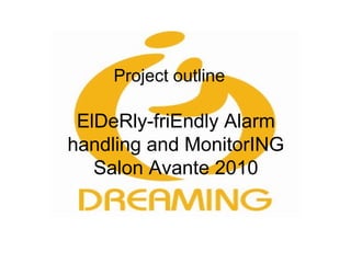 Project outline   ElDeRly-friEndly Alarm handling and MonitorING Salon Avante 2010 