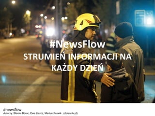 #NewsFlow
STRUMIEO INFORMACJI NA
KAŻDY DZIEO
#newsflow
Autorzy: Blanka Boruc, Ewa Liszcz, Mariusz Nowik (dziennik.pl)
 