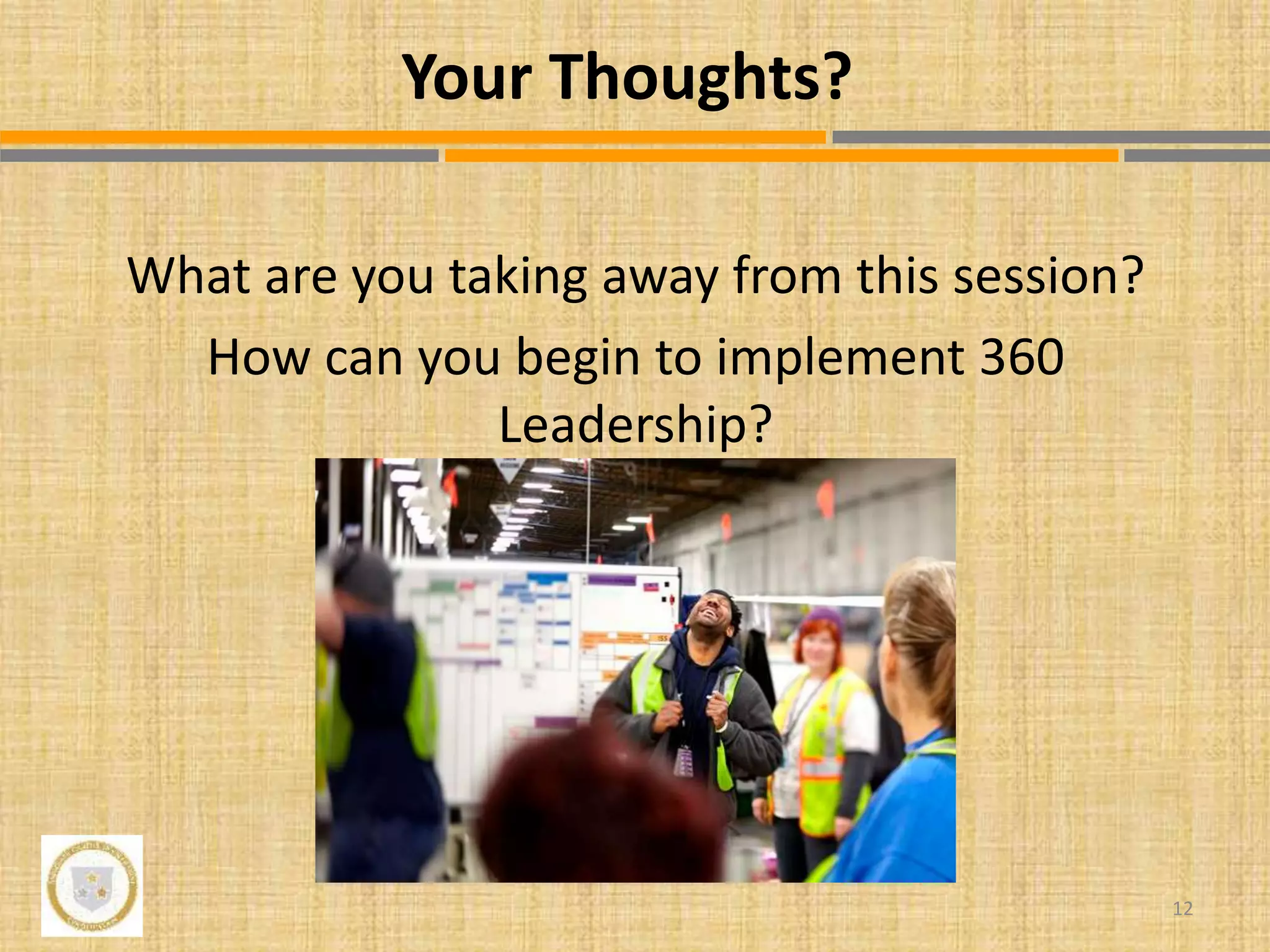 What are you taking away from this session?
How can you begin to implement 360
Leadership?
12
Your Thoughts?
 