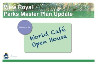 World Café
Open House
Welcome to the
View Royal
Parks Master Plan Update
 