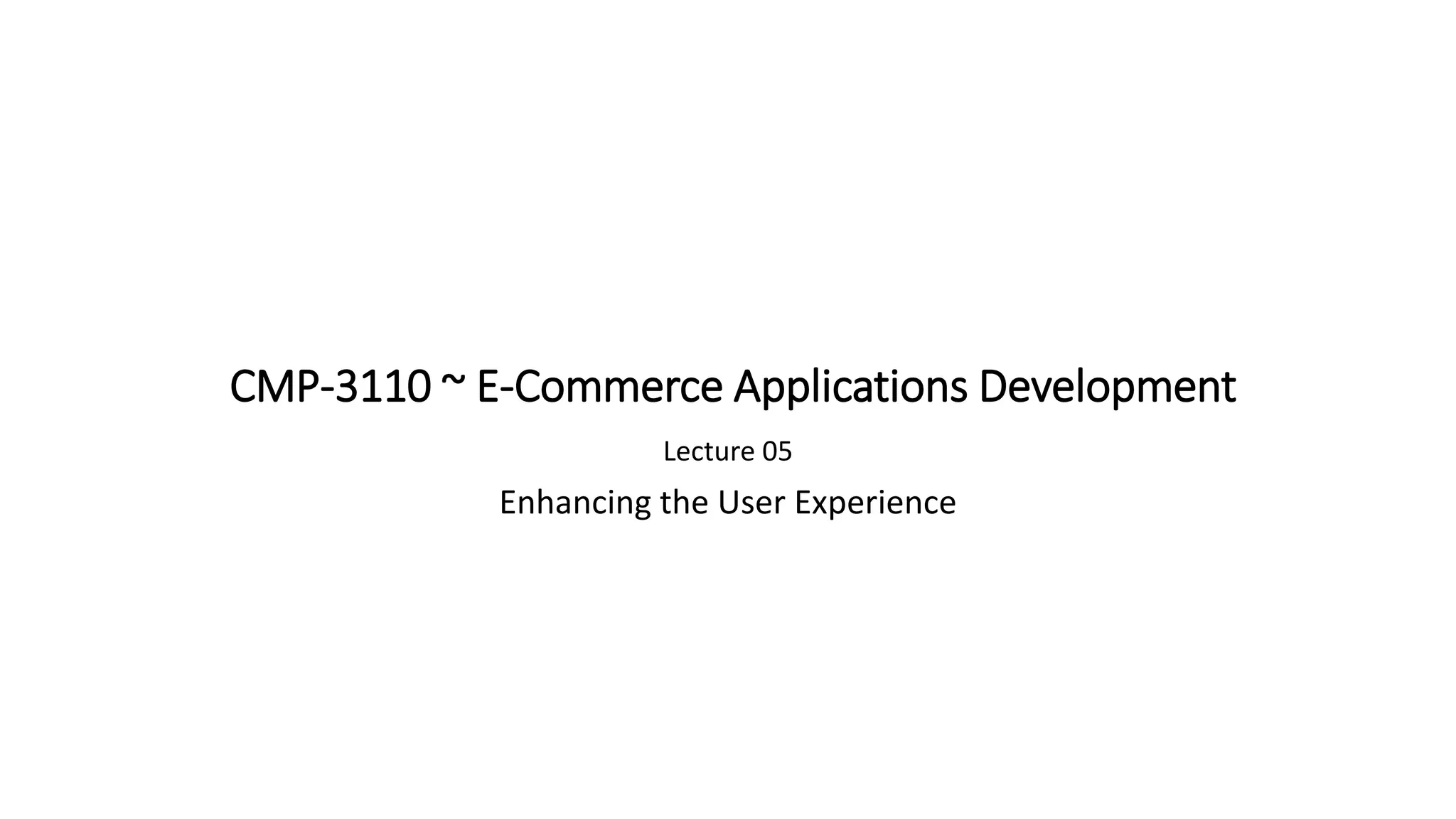 CMP-3110 ~ E-Commerce Applications Development
Lecture 05
Enhancing the User Experience
 