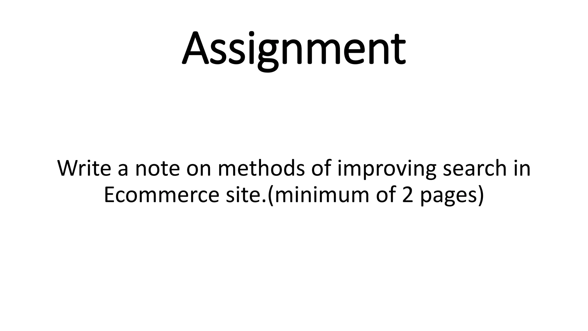 Assignment
Write a note on methods of improving search in
Ecommerce site.(minimum of 2 pages)
 