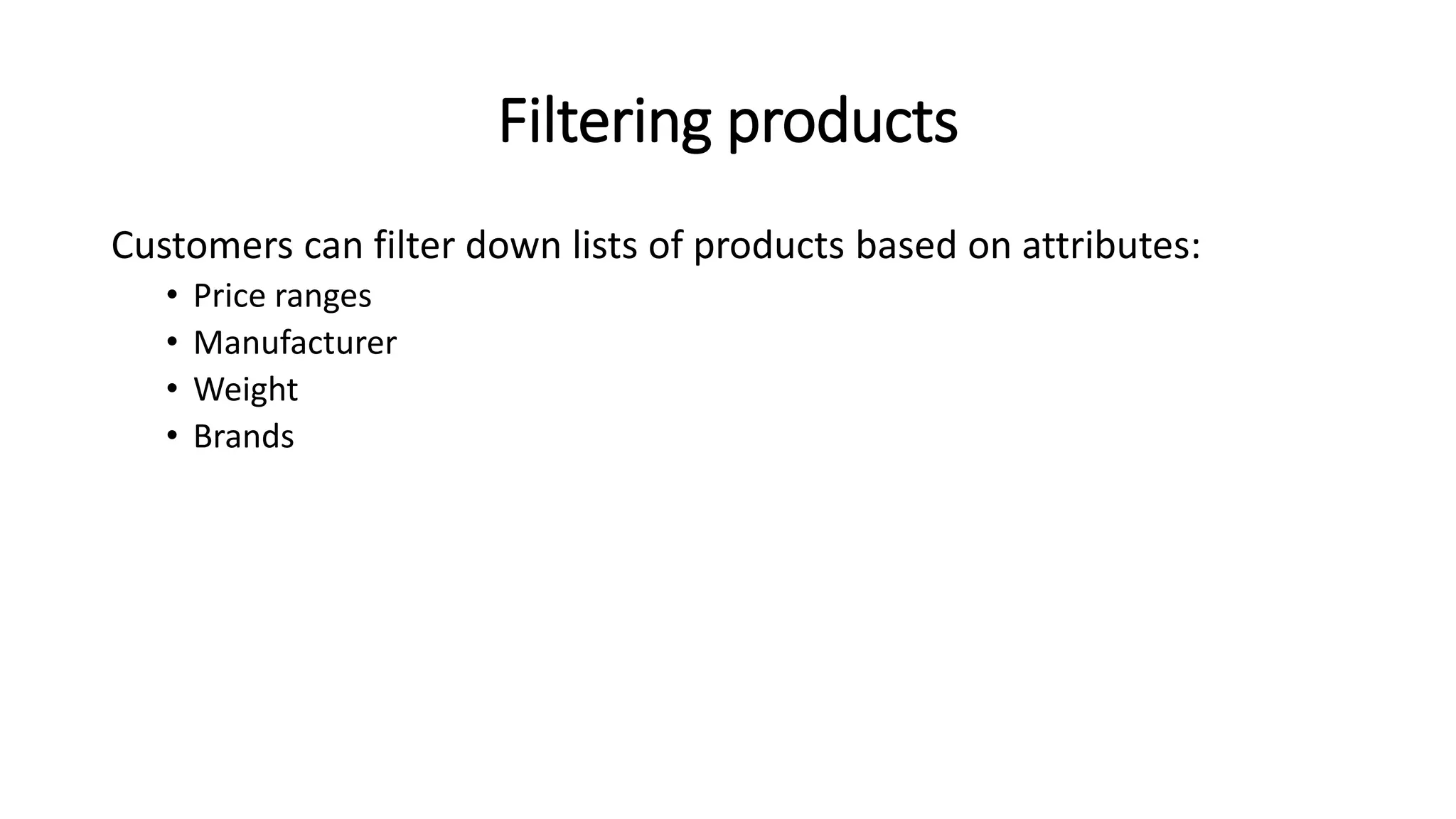 Filtering products
Customers can filter down lists of products based on attributes:
• Price ranges
• Manufacturer
• Weight
• Brands
 