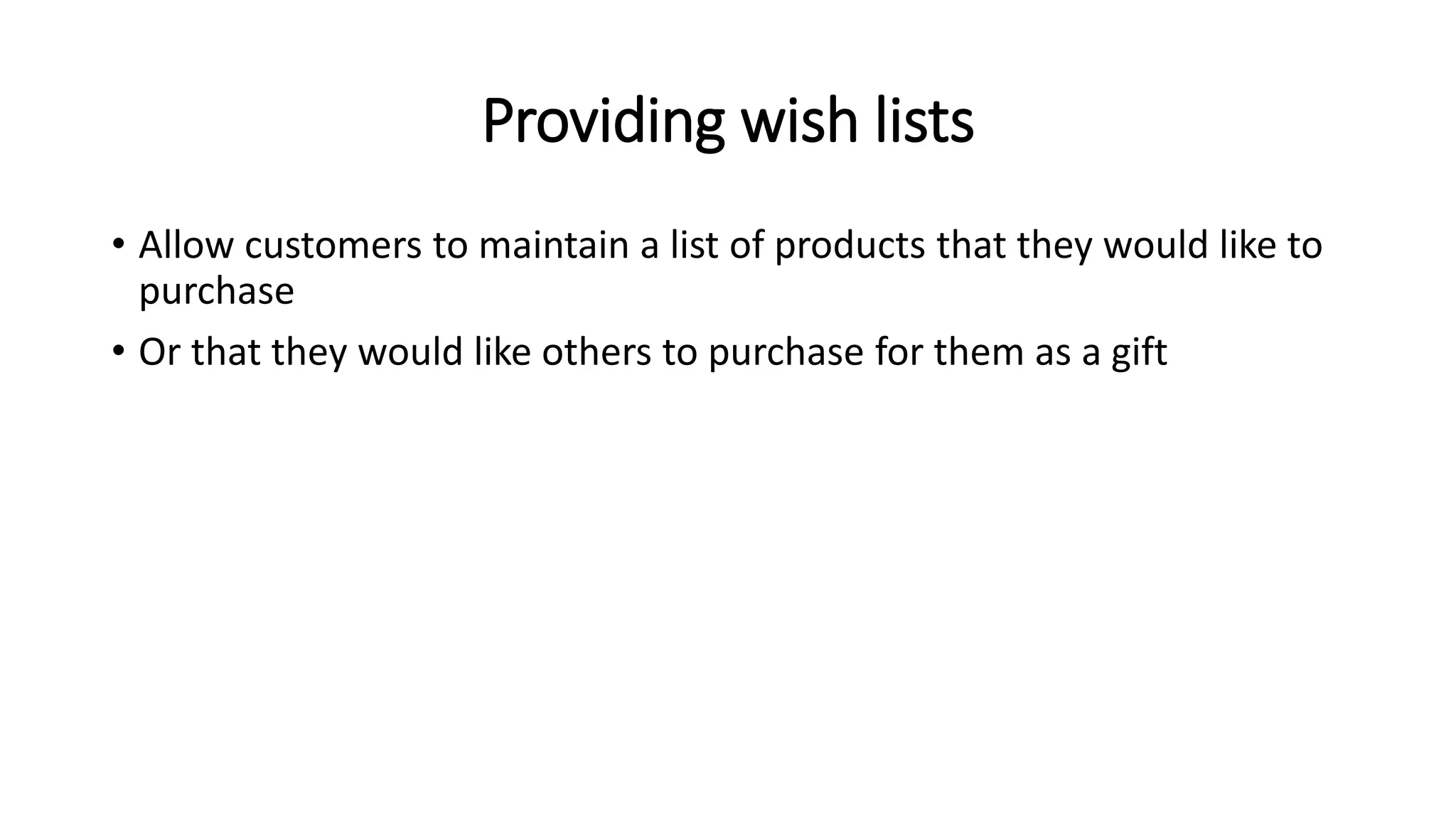 Providing wish lists
• Allow customers to maintain a list of products that they would like to
purchase
• Or that they would like others to purchase for them as a gift
 