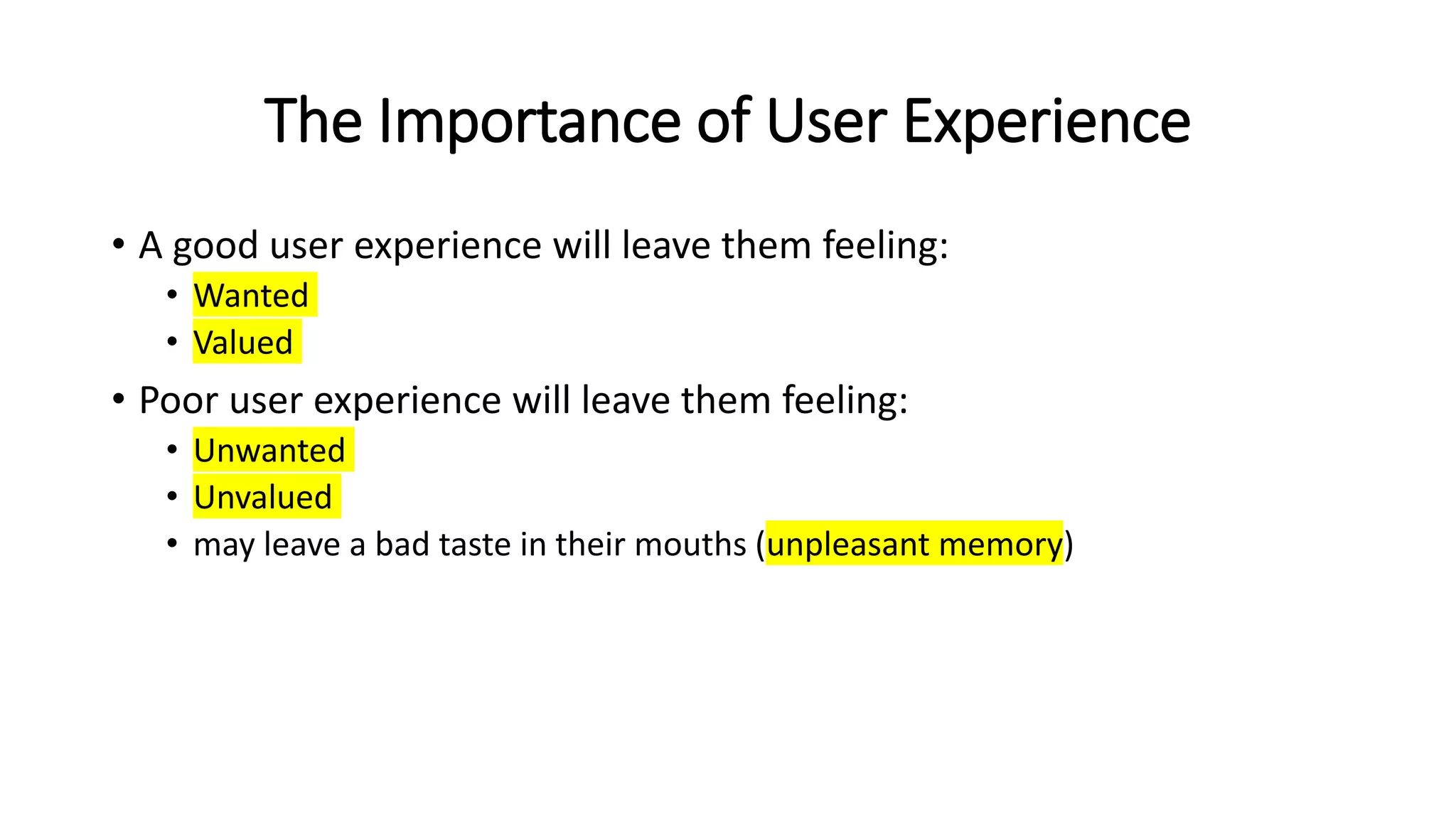The Importance of User Experience
• A good user experience will leave them feeling:
• Wanted
• Valued
• Poor user experience will leave them feeling:
• Unwanted
• Unvalued
• may leave a bad taste in their mouths (unpleasant memory)
 