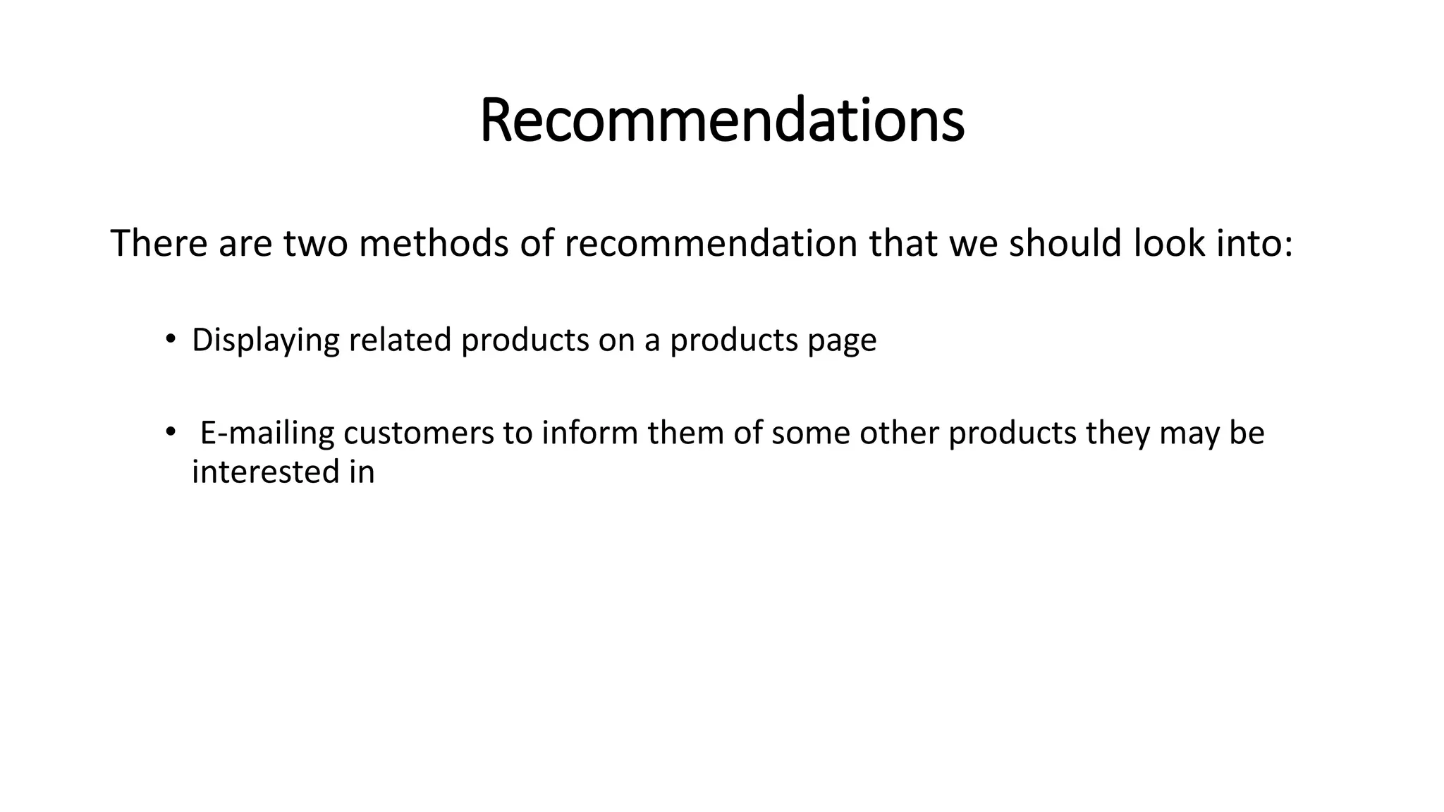 Recommendations
There are two methods of recommendation that we should look into:
• Displaying related products on a products page
• E-mailing customers to inform them of some other products they may be
interested in
 