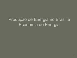 Produção de Energia no Brasil e Economia de Energia 