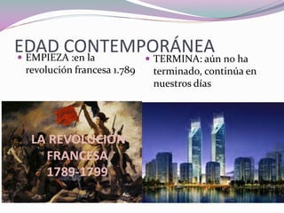 EDAD CONTEMPORÁNEA EMPIEZA :en la
revolución francesa 1.789
TERMINA: aún no ha
terminado, continúa en
nuestros días