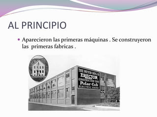 AL PRINCIPIO
Aparecieron las primeras máquinas . Se construyeron
las primeras fabricas .