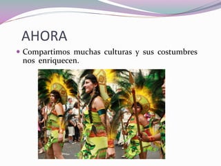 AHORA
Compartimos muchas culturas y sus costumbres
nos enriquecen.