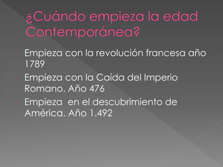 - Empieza con la revolución francesa año
1789
- Empieza con la Caída del Imperio
Romano. Año 476
- Empieza en el descubrimiento de
América. Año 1.492
 