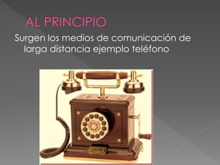 Surgen los medios de comunicación de
larga distancia ejemplo teléfono
 