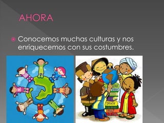  Conocemos muchas culturas y nos
enriquecemos con sus costumbres.
 