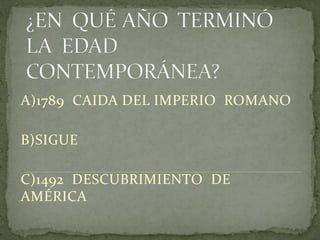 A)1789 CAIDA DEL IMPERIO ROMANO
B)SIGUE
C)1492 DESCUBRIMIENTO DE
AMÉRICA