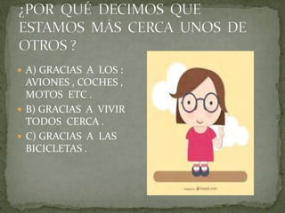  A) GRACIAS A LOS :
AVIONES , COCHES ,
MOTOS ETC .
B) GRACIAS A VIVIR
TODOS CERCA .
C) GRACIAS A LAS
BICICLETAS .