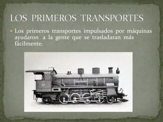  Los primeros transportes impulsados por máquinas
ayudaron a la gente que se trasladaran más
fácilmente.