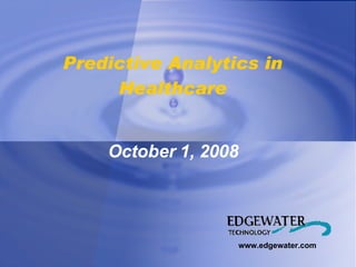 www.edgewater.com October 1, 2008 Predictive Analytics in Healthcare 