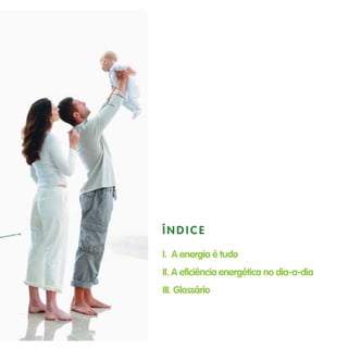 Í N D I C E
I. A energia é tudo
II. A eficiência energética no dia-a-dia
III. Glossário
 