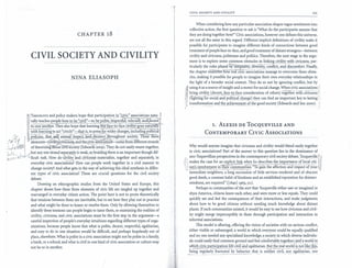 CHAPTER 18
CIVIL SOCIETY AND CIVILITY
NINA ELIASOPH
¡THEORISTSand políey makers hope that partieip¡¡!j0r:ill "civic" associati~s Il:~!U-l
. ~lly t~he~~" ho_wto be "civil"-to bej.2J.!~}f~~p~~~~2.t.?lera~, and.feee~
¡to ~!.~.er. They also hope that leaming ~liirfáee-f~~~.e_dv!!i!igoes naturil y ¡-
¡.,wi..th learnin.g to act .'.'e.iV.idy"-...!h..~...ª~..i..S,..to p..r.e.s...~f<.Q! .w..ider.ch..an...ges,.I·neludin
g
pOlítieall'. l· -_._-_._ _---, ..,,'-_ - .~-.,- ".=.. _ ..-,"- .,........ . ....•.......... "._-=,.9::, ¡ l_E9Egf§,.J..h.~~i .e~en@:l~~B~st-:iWd.s~~ceñ~~~U~_h?"~~ ..~~~~~:,r:These tnree
/'t':'¡-'! .¡ 'elements~ivili~dvÍcnes~ and th(~'i,: ~s~~¡¡ti9ii~-come from different strands
,;li( n~;~} of theOrizingaDoutcrVirsóeie~ (Edwards 2~0~). They d.ono~ easily weave togeth~r,
;¡i'"c.. 1...J.but any one strand sep.¡¡~ªt~yISweak, sobraiding them ISan important though dif-
,~.¡),·'i:;:~,"I'J'O "":'ficult task. How dOiéi~i'!y)md.c.ivicI1e ..s~ materialize, together and separately, in
everyday eivie associations? How can people work together in a civil manrier to
ehange soeiety? And what gets in the.way of achieving this ideal synthesis in differ-
ent types of eivie association? These are erucial questions for the civil soeiety
debate.
Drawing on ethnographic studies from the United States and Europe, this
ehapter shows how these three elements of eivie life are tangled up together and
rearranged in everyday eitizen aetion. The point here is not to pr~ve theoretieally
that tensions between them are inevitable, but to see how they play out in praetiee
and what might be done to lessen or resolve·them. Only by allowing themselves to
identify these tensions can people begin to tame them, so examining the realities of
eivility, civieness, and civie associations must be the first step in the argurnent-a
eareful inspection of people's everyday intuitions regarding different types of orga-
nizations, because people know that what is polite, deeent, respectful, egalitarian,
and easy to do in one situation would be difficult, and perhaps hopelessly out of
place, elsewhere. What is polite in a civic association might not be polite in a family,
a ban.k, or a sehool; and what is civil in one kind of civie association or eulture may
not be so in another.
CIVILSOCIETYAND CIVILITY 221
When considering how any particular association shapes vague sentiments into
eolleetive aetion, the first question to ask is "What do the partieipants assume that
they are doing together herei" Civie assoeiations, however one defines this universe,
are not all the same in this regard. Different implieit definitions of eivility make it
possible for partieipants to imagine different kinds of eonneetions between good
treatment of people faee-to-faee, and good treatment of distant strangers-between
eivility and eivieness, politeness and polities. Therefore, the next stage in the argu-
ment is to explore some eommon obstades in linking.~iy.m.!1"vy!iliSiyi~_Iless,par-
tieularly the roles played by!nequa:lify;'divcrslty, éOñfliet, an~ di~epmfort. Finally,
the ehapter exarnillés"l1owreal eivie-assocratioos'~~n~g~ toovercomethese obsta-
des, making it possible for .people to imagine their own everyday relationships in
the light of a broader social eontext. They do so not by ignoring eonflict, but by .
!ir' using it as a souree of insight and a motor for social change. When civie assoeiations
H ~~~.:~V.¡g!L~...~~~.e.!:~!...f¡¡~"~-..!2J~~..e con.S..i.d.eration.of others) togetíie. r.·.;ítll·dvi~;;:~ss
ni (fighting for socialand poUti~a! ~~~ge) .they can find an impgrtant key to lasting
,i transformation and the aehievement of the good society (Edwards and Sen 2000).~ :¡ _._, .. ..• ".... ~'. ,_~, .•_, .w __ •·• ~_._.,... __ •. ,, __ .• _ ... __. ._ •
t -
1. ALEXIS DE TOCQUEVILLE AND
CONTEMPORARY CIVIC ASSOCIATIONS
..........................................., .....................,
Why would anyone imagine that civicness and civility would blend easily together
in eivie assoeiations? Part of the answer to this question lies in the dominanee of
neo- Toquevillian perspeetives in the eontemporary civil society debate ...Tocqueville hj
makes the case for an explicit lin! when he describes the i~portaE.<:~.of.~?.:~_ci~i~I¡¡
zen's inyolv~~~U~.!~:i~.~~~..t!E.~~:~: "To gain the affection and respect of youdi¡
immediate neighbors, a long successíon of little serviees rendered and of obseure
good deeds, a eonstant habit of kindness and an established reputation for disinter-
estedness, are required" ([1840]1969, 5U).
Perhaps in communities of the sort that 'Iocqueville either saw or imagined in
1830SAmerica, eitizens knew eaeh other, and were more or less equals. They could
quiekly see and feel the eonsequenees of their interaetions, and make judgments
about how to be good eitizens without needing mueh knowledge about distant
places. If sueh eommunities existed, it would be easy to see how eivieness and eivil-
ity might merge impereeptibly in them through participation and interaetion in
informal assoeiations.
This model is alluring, offering the vision of soeieties with no serious eonfliet,
either visible or submerged; a world in whieh everyone eould be equally qualified
and no one needed any specialized knowledge; a society in which diverse individu-
als could easily find eommon ground and feel comfortabletogether.áñdaworld in
~~ic~Civis,E,!rticiE.~ti9..~I~T!~~~ª~gali!arian ..~~!~hé:~~~~?ií{~~~~!W<~:
being regularly fractured by behavior that is neither civil, nor egalitarian, nor-•..••....-_..... ,--_.....• -._----...__.._-_.__._....- •.•........• -.,-..•-..-...- ..__ . '.,.•." -,.,-- .,,- ...•. , .._,,~-_...,._,~-
 
