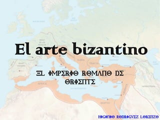 El arte bizantino
  El imperio romano de
         oriente



                Higinio Rodriguez Lorenzo
 