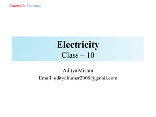 Electricity
Class – 10
Aditya Mishra
Email: adityakumar2009@gmail.com
Calendula Learning
 