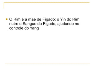 O Rim é a mãe de Fígado: o Yin do Rim nutre o Sangue do Fígado, ajudando no controle do Yang 