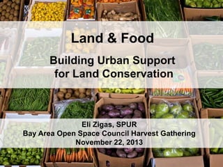 Land & Food
Building Urban Support
for Land Conservation

Eli Zigas, SPUR
Bay Area Open Space Council Harvest Gathering
November 22, 2013

 