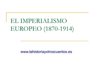 EL IMPERIALISMO
EUROPEO (1870-1914)
www.lahistoriayotroscuentos.es
 