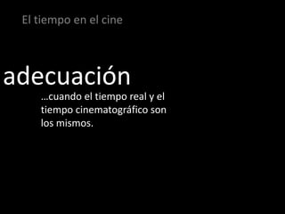 El tiempo en el cine



adecuación
    …cuando el tiempo real y el
    tiempo cinematográfico son
    los mismos.
 