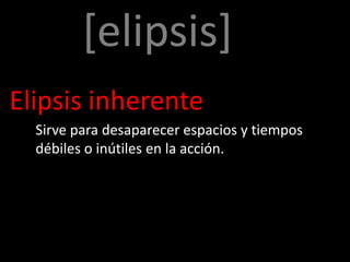 [elipsis]
Elipsis inherente
  Sirve para desaparecer espacios y tiempos
  débiles o inútiles en la acción.
 