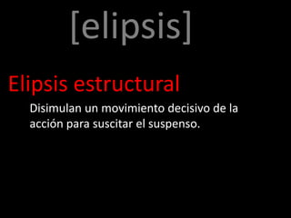 [elipsis]
Elipsis estructural
  Disimulan un movimiento decisivo de la
  acción para suscitar el suspenso.
 