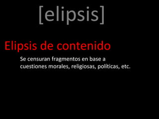 [elipsis]
Elipsis de contenido
  Se censuran fragmentos en base a
  cuestiones morales, religiosas, políticas, etc.
 