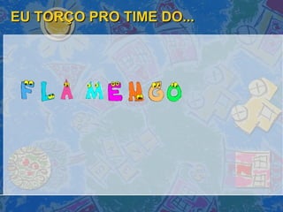 EU TORÇO PRO TIME DO... 