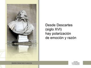 Desde Descartes
(siglo XVI)
hay polarización
de emoción y razón
 