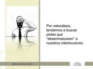 Por naturaleza,
tendemos a buscar
pistas que
“desenmascaren” a
nuestros interlocutores
 