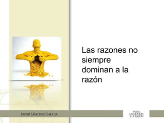 Las razones no
siempre
dominan a la
razón
 