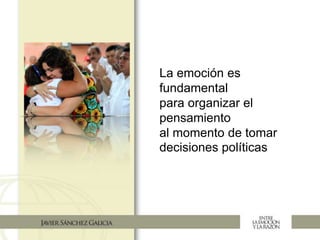 La emoción es
fundamental
para organizar el
pensamiento
al momento de tomar
decisiones políticas
 