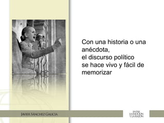 Con una historia o una
anécdota,
el discurso político
se hace vivo y fácil de
memorizar
 