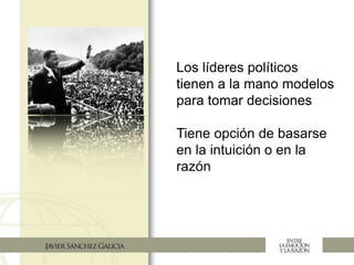 Los líderes políticos
tienen a la mano modelos
para tomar decisiones
Tiene opción de basarse
en la intuición o en la
razón
 