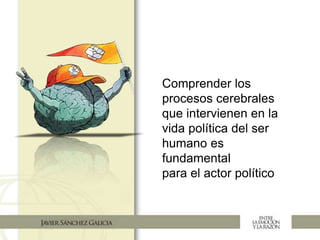 Comprender los
procesos cerebrales
que intervienen en la
vida política del ser
humano es
fundamental
para el actor político
 