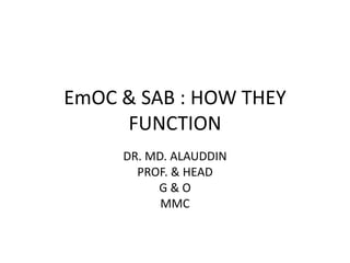 EmOC & SAB : HOW THEY FUNCTION DR. MD. ALAUDDIN PROF. & HEAD G & O MMC 