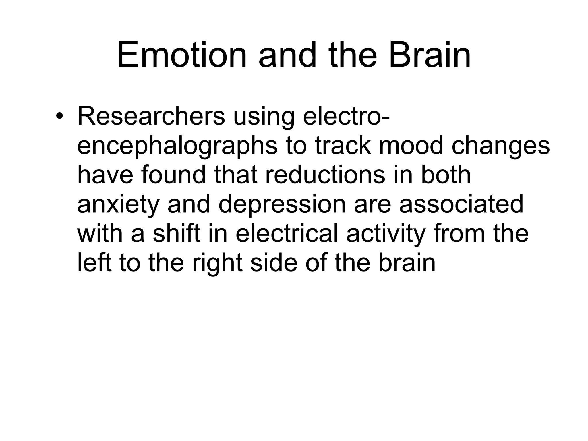 Researchers using electro-encephalographs to track mood changes have found that reductions in both anxiety and depression are associated with a shift in electrical activity from the left to the right side of the brain Emotion and the Brain 