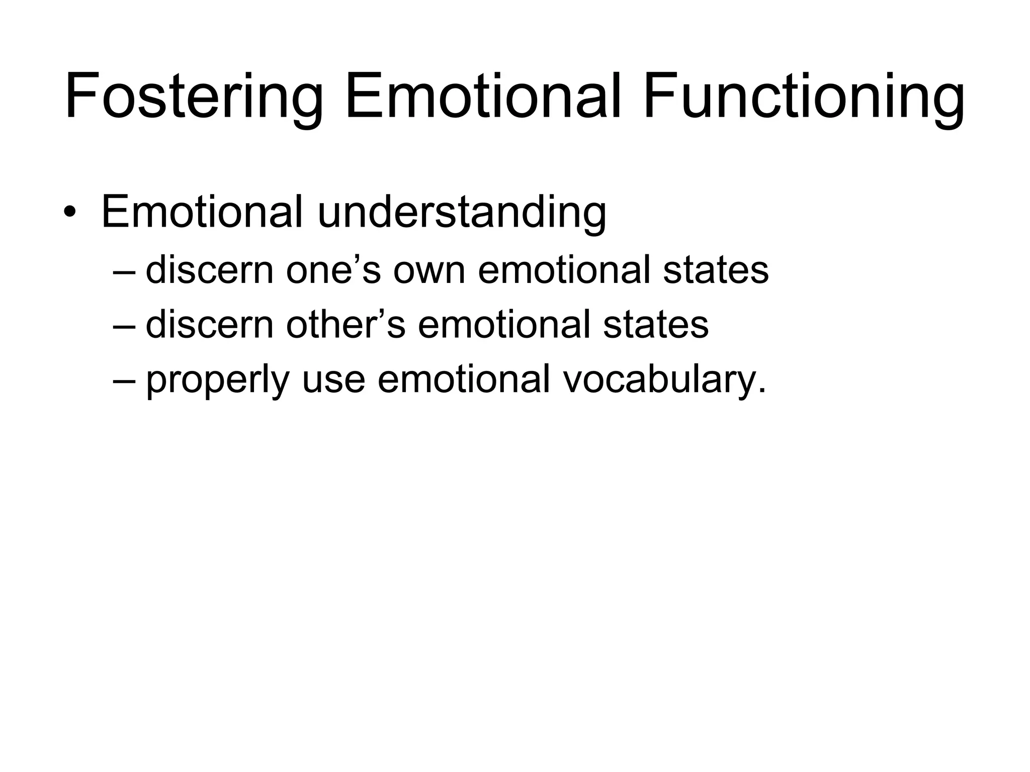 Fostering Emotional Functioning Emotional understanding discern one’s own emotional states  discern other’s emotional states  properly use emotional vocabulary.  